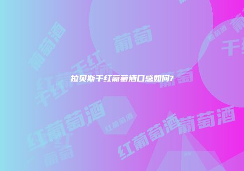拉贝斯干红葡萄酒口感如何?