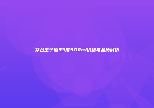 茅台王子酒53度500ml价格与品质解析