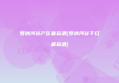 罗纳河谷产区葡萄酒(罗纳河谷干红葡萄酒)