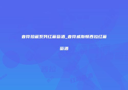 音符珍藏系列红葡萄酒_音符威斯顿西拉红葡萄酒