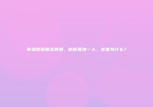 夜场摆设很多啤酒，你却孤独一人，这是为什么？