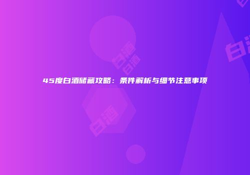 45度白酒储藏攻略：条件解析与细节注意事项