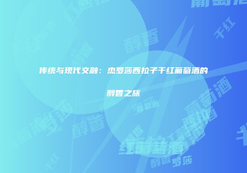 传统与现代交融：杰罗莎西拉子干红葡萄酒的醇香之旅