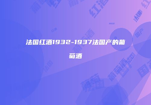 法国红酒1932-1937法国产的葡萄酒