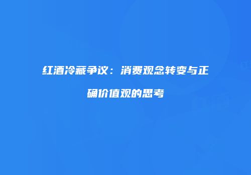 红酒冷藏争议：消费观念转变与正确价值观的思考