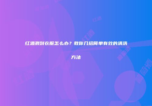 红酒溅到衣服怎么办？教你几招简单有效的清洗方法