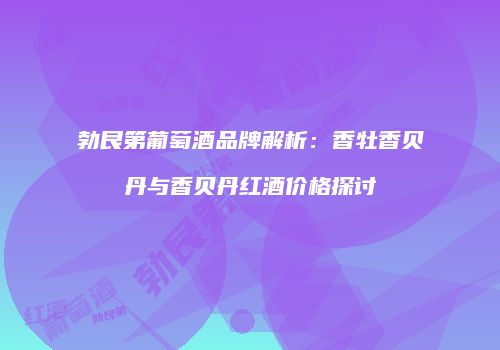 勃艮第葡萄酒品牌解析：香牡香贝丹与香贝丹红酒价格探讨