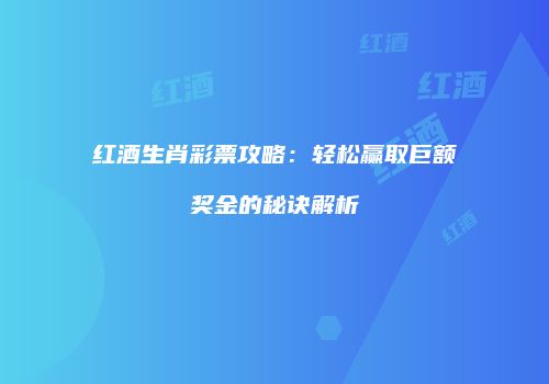 红酒生肖彩票攻略：轻松赢取巨额奖金的秘诀解析