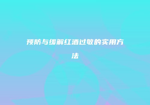 预防与缓解红酒过敏的实用方法