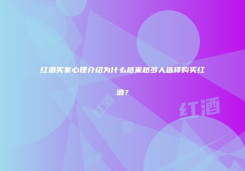 红酒买家心理介绍为什么越来越多人选择购买红酒？