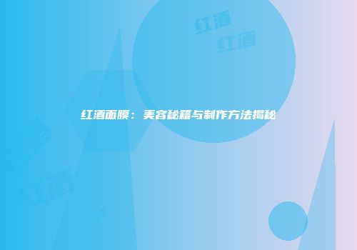 红酒面膜：美容秘籍与制作方法揭秘