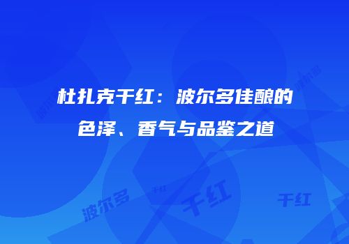 杜扎克干红：波尔多佳酿的色泽、香气与品鉴之道