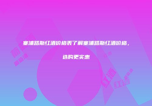 塞浦路斯红酒价格表了解塞浦路斯红酒价格，选购更实惠