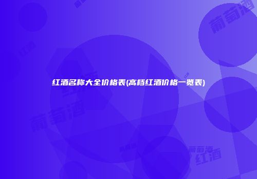 红酒名称大全价格表(高档红酒价格一览表)