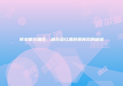 埃文摩尔酒庄：波尔多红酒昂贵背后的秘密