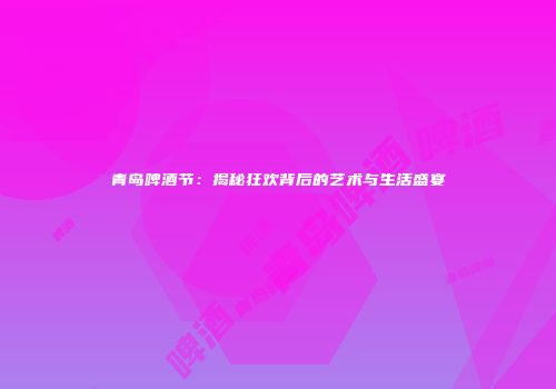 青岛啤酒节：揭秘狂欢背后的艺术与生活盛宴