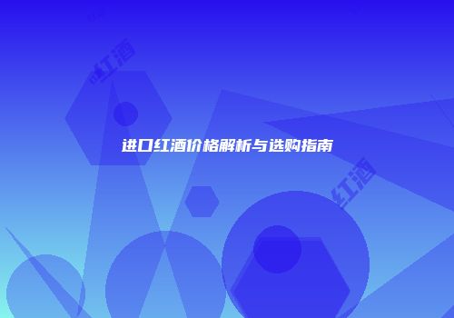 进口红酒价格解析与选购指南