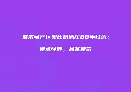 波尔多产区奥比昂酒庄88年红酒：传承经典，品鉴传奇