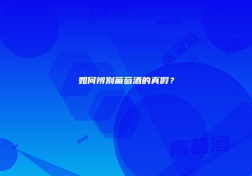 如何辨别葡萄酒的真假？