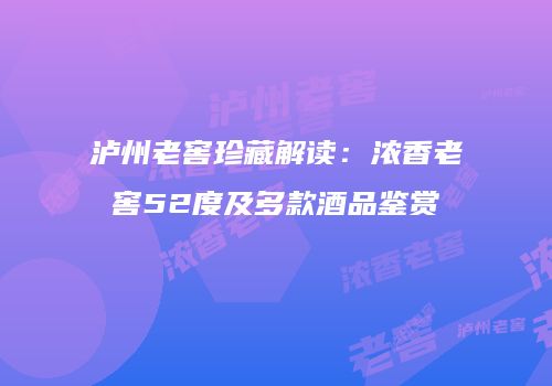 泸州老窖珍藏解读：浓香老窖52度及多款酒品鉴赏