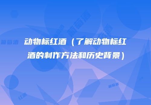 动物标红酒（了解动物标红酒的制作方法和历史背景）