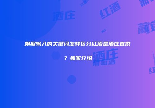 根据输入的关键词怎样区分红酒是酒庄直供？独家介绍