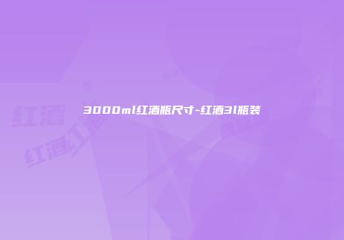 3000ml红酒瓶尺寸-红酒3l瓶装