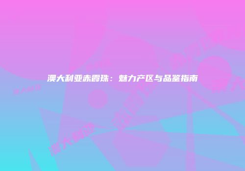 澳大利亚赤霞珠：魅力产区与品鉴指南