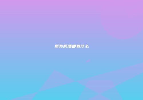 所有啤酒都有什么
