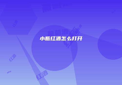 小瓶红酒怎么打开