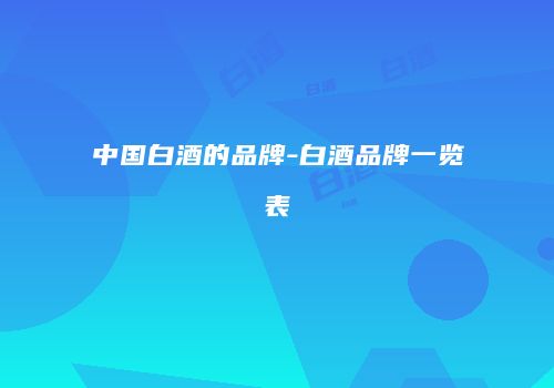 中国白酒的品牌-白酒品牌一览表