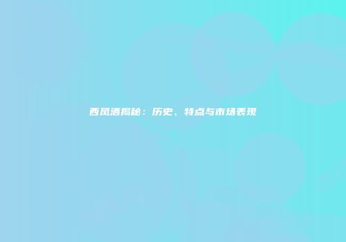 西凤酒揭秘：历史、特点与市场表现