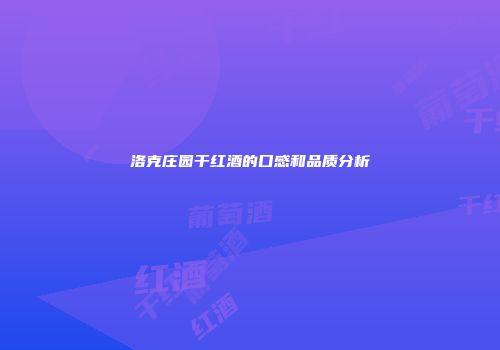 洛克庄园干红酒的口感和品质分析