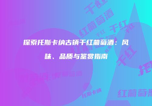 探索托斯卡纳古镇干红葡萄酒：风味、品质与鉴赏指南