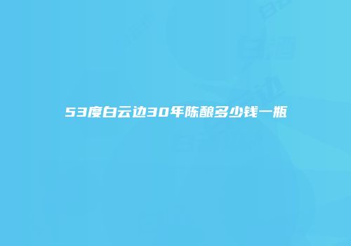 53度白云边30年陈酿多少钱一瓶