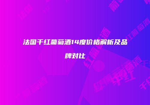 法国干红葡萄酒14度价格解析及品牌对比