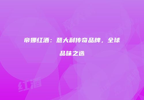 帝娜红酒：意大利传奇品牌，全球品味之选