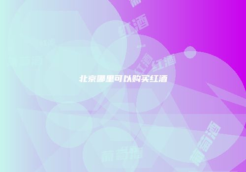 北京哪里可以购买红酒