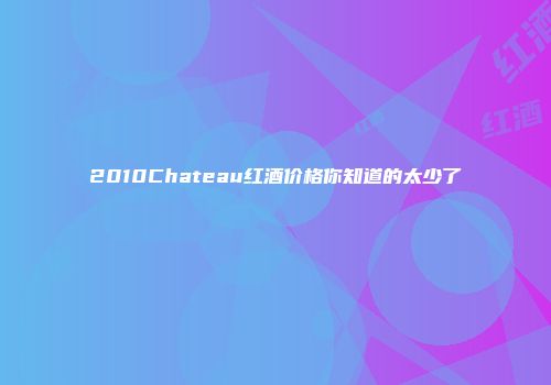 2010Chateau红酒价格你知道的太少了