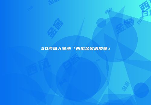50西凤人家酒「西凤金窖酒质量」