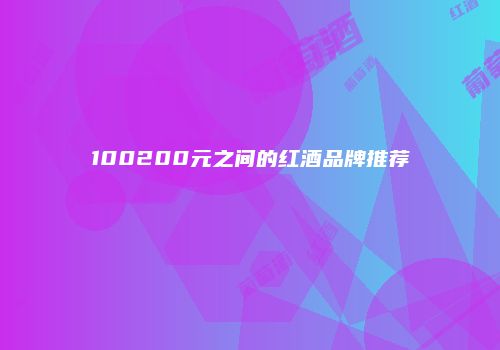 100200元之间的红酒品牌推荐