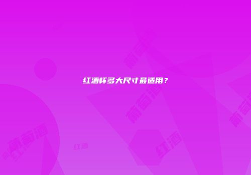 红酒杯多大尺寸最适用？