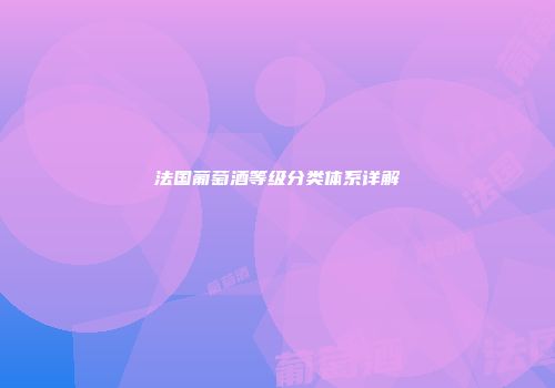 法国葡萄酒等级分类体系详解