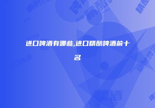 进口啤酒有哪些,进口精酿啤酒前十名