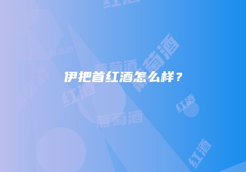 伊把首红酒怎么样？