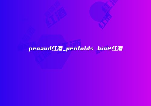 penaud红酒_penfolds bin2红酒