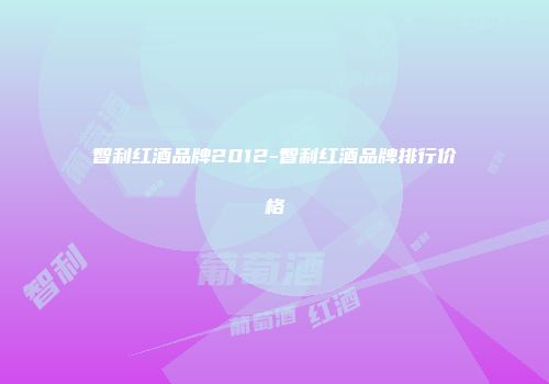 智利红酒品牌2012-智利红酒品牌排行价格