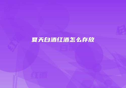 夏天白酒红酒怎么存放