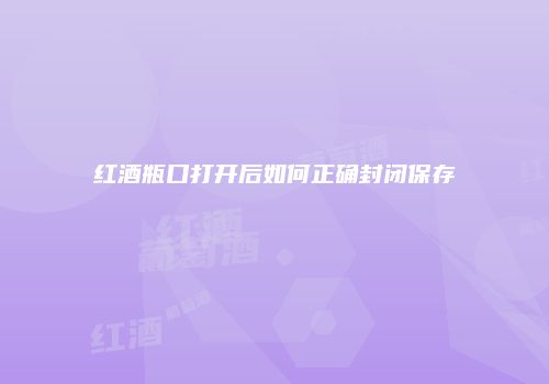 红酒瓶口打开后如何正确封闭保存