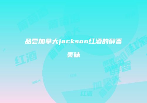 品尝加拿大jackson红酒的醇香美味